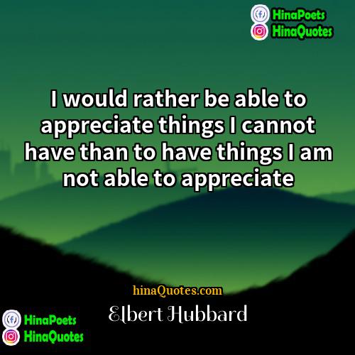 Elbert Hubbard Quotes | I would rather be able to appreciate
